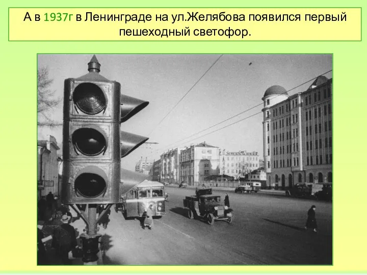 А в 1937г в Ленинграде на ул.Желябова появился первый пешеходный светофор.