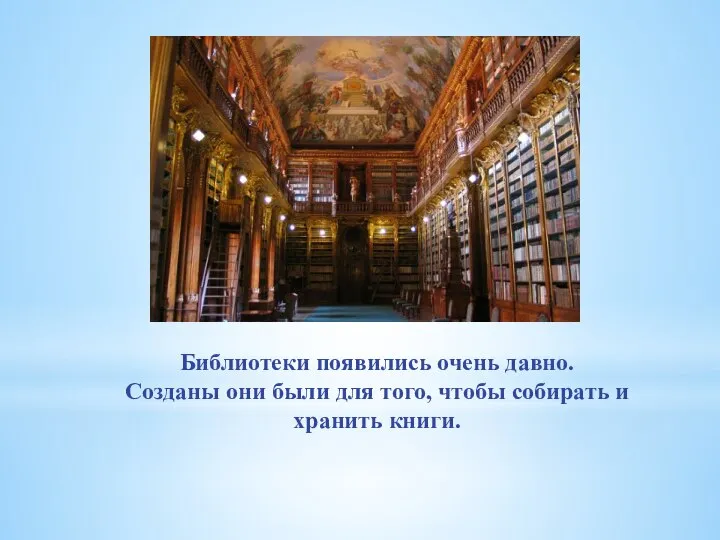 Библиотеки появились очень давно. Созданы они были для того, чтобы собирать и хранить книги.