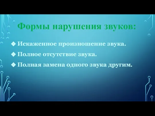 Формы нарушения звуков: Искаженное произношение звука. Полное отсутствие звука. Полная замена одного звука другим.