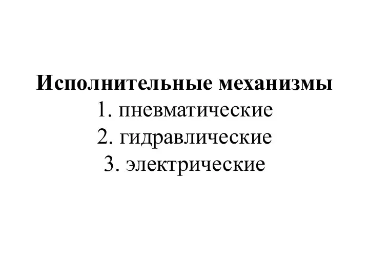 Исполнительные механизмы 1. пневматические 2. гидравлические 3. электрические