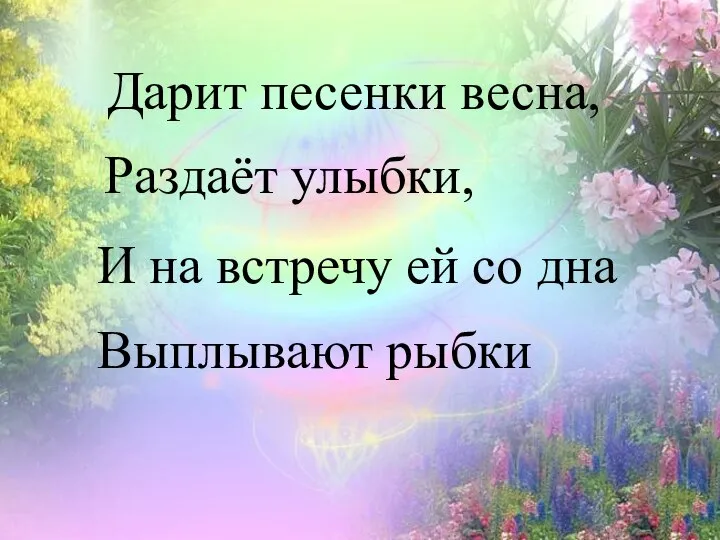 Дарит песенки весна, Раздаёт улыбки, И на встречу ей со дна Выплывают рыбки