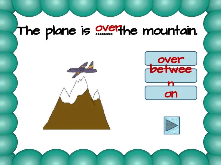 The plane is ……… the mountain. over between on over