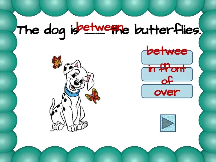 The dog is ……….. the butterflies. between in front of over between