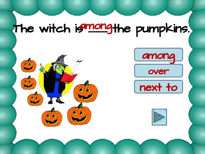 The witch is ……….. the pumpkins. among over next to among