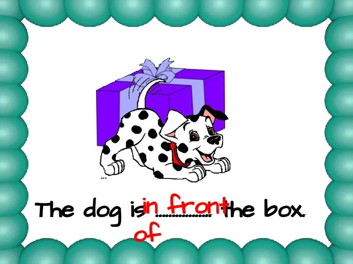 The dog is …………….. the box. in front of