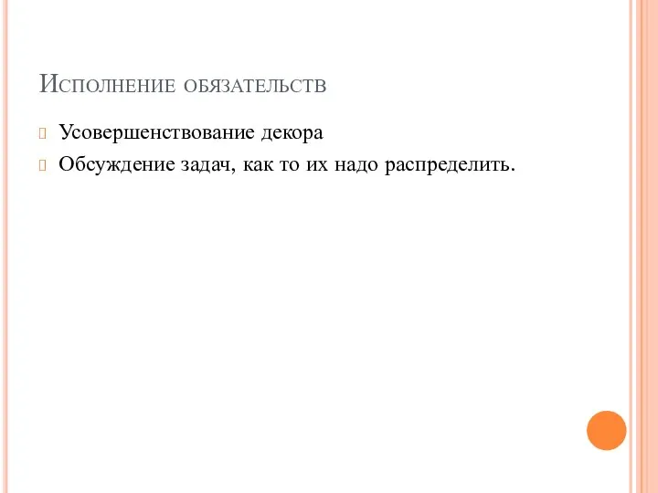 Исполнение обязательств Усовершенствование декора Обсуждение задач, как то их надо распределить.