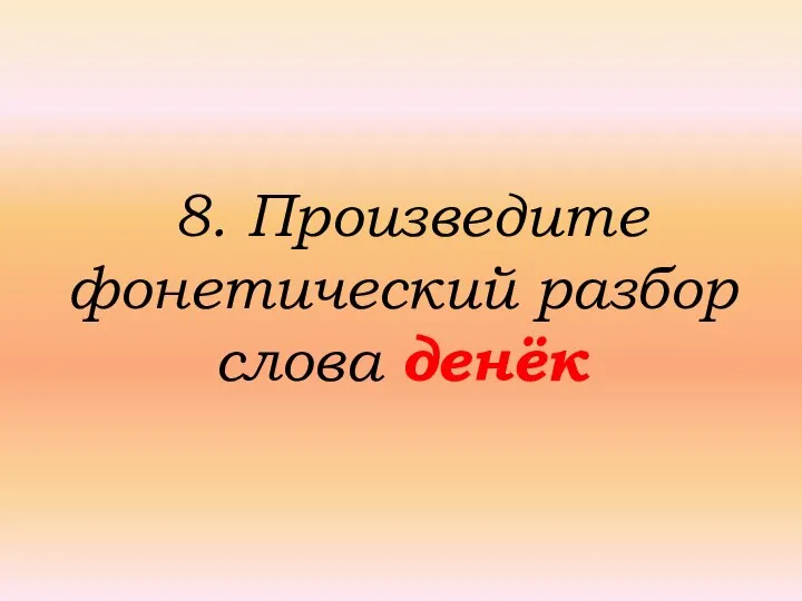 8. Произведите фонетический разбор слова денёк