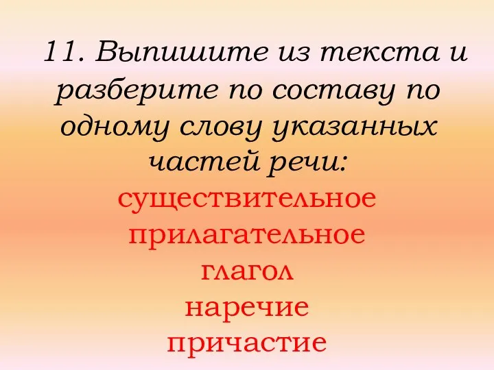 11. Выпишите из текста и разберите по составу по одному слову указанных