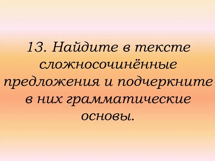 13. Найдите в тексте сложносочинённые предложения и подчеркните в них грамматические основы.