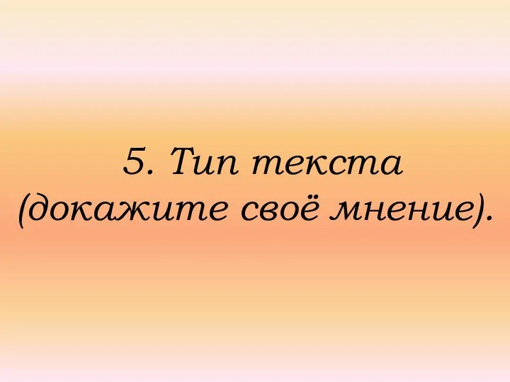 5. Тип текста (докажите своё мнение).