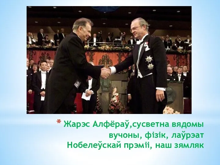 Жарэс Алфёраў,сусветна вядомы вучоны, фізік, лаўрэат Нобелеўскай прэміі, наш зямляк