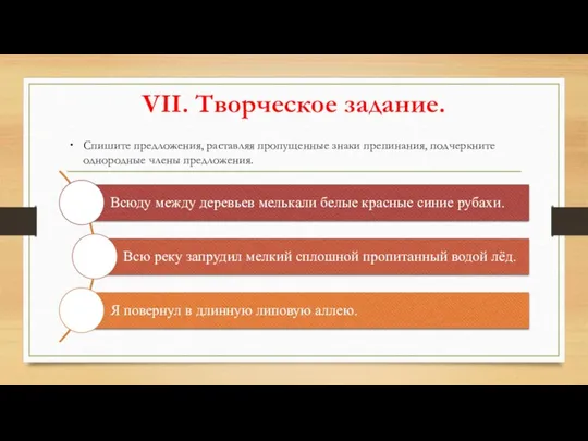 VII. Творческое задание. Спишите предложения, раставляя пропущенные знаки препинания, подчеркните однородные члены предложения.