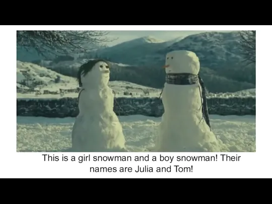 This is a girl snowman and a boy snowman! Their names are Julia and Tom!