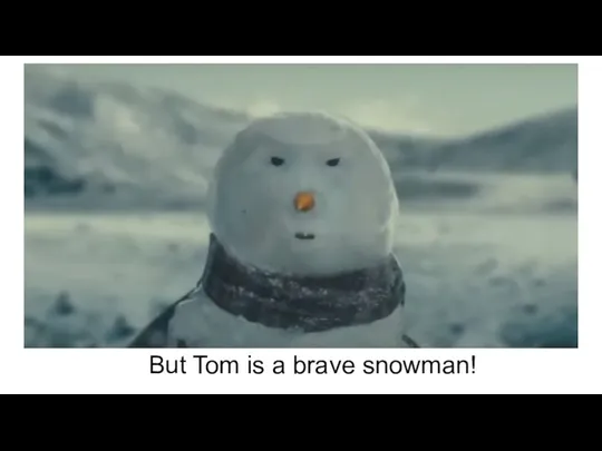 But Tom is a brave snowman!