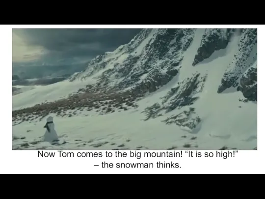 Now Tom comes to the big mountain! “It is so high!” – the snowman thinks.