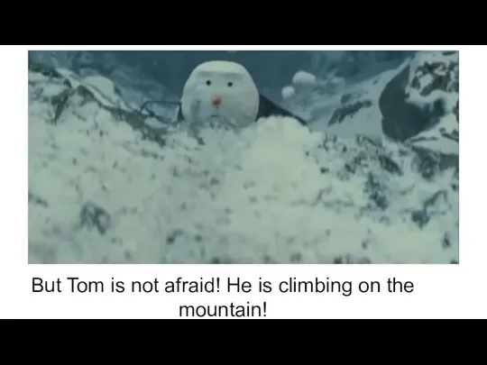 But Tom is not afraid! He is climbing on the mountain!