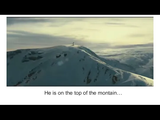 He is on the top of the montain…