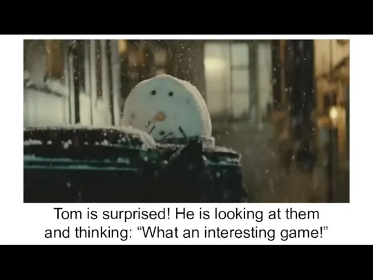 Tom is surprised! He is looking at them and thinking: “What an interesting game!”