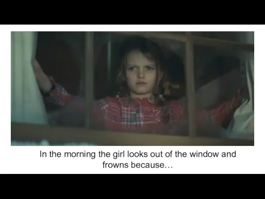 In the morning the girl looks out of the window and frowns because…