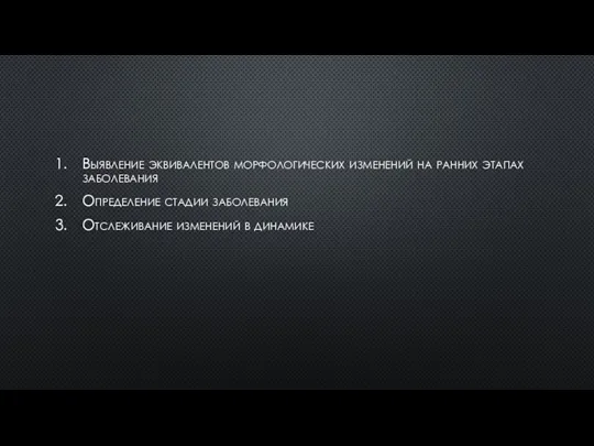 Выявление эквивалентов морфологических изменений на ранних этапах заболевания Определение стадии заболевания Отслеживание изменений в динамике