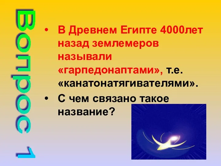 В Древнем Египте 4000лет назад землемеров называли «гарпедонаптами», т.е. «канатонатягивателями». С чем