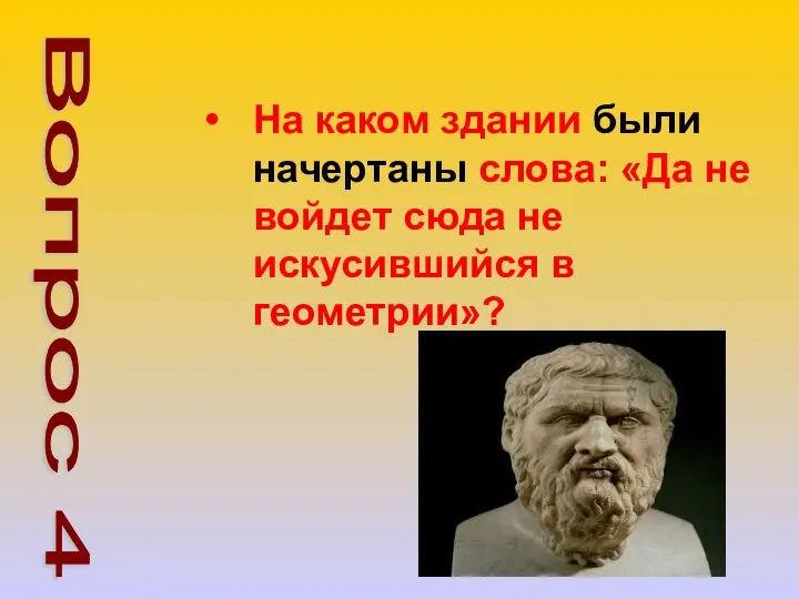 На каком здании были начертаны слова: «Да не войдет сюда не искусившийся в геометрии»? Вопрос 4