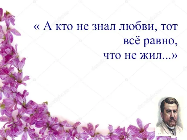 . « А кто не знал любви, тот всё равно, что не жил...»