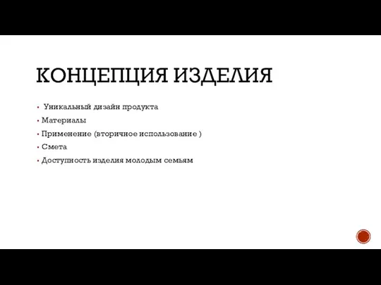 КОНЦЕПЦИЯ ИЗДЕЛИЯ Уникальный дизайн продукта Материалы Применение (вторичное использование ) Смета Доступность изделия молодым семьям