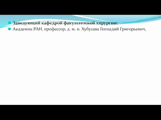 Заведующий кафедрой факультетской хирургии: Академик РАН, профессор, д. м. н. Хубулава Геннадий Григорьевич,