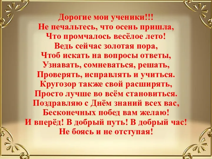 Дорогие мои ученики!!! Не печальтесь, что осень пришла, Что промчалось весёлое лето!