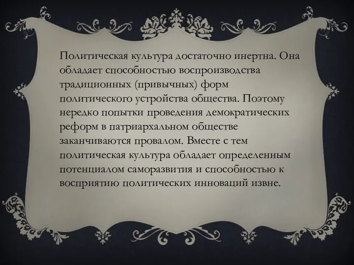 Политическая культура достаточно инертна. Она обладает способностью воспроизводства традиционных (привычных) форм политического