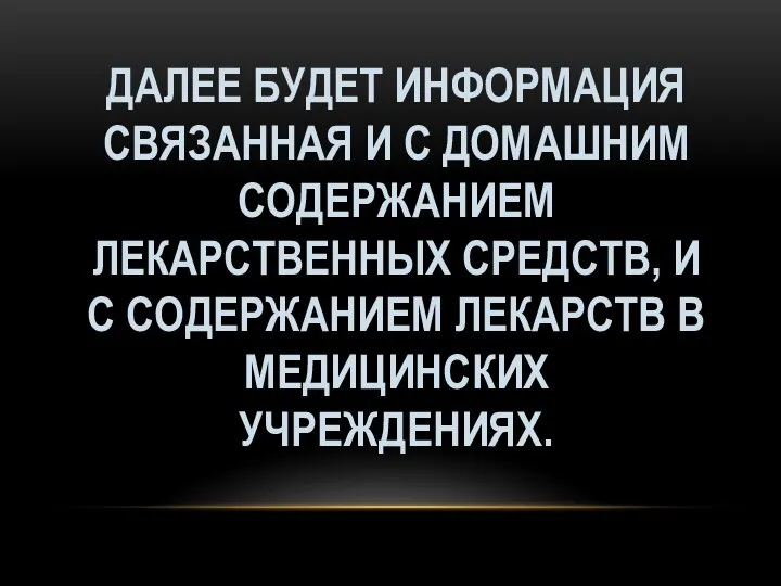 ДАЛЕЕ БУДЕТ ИНФОРМАЦИЯ СВЯЗАННАЯ И С ДОМАШНИМ СОДЕРЖАНИЕМ ЛЕКАРСТВЕННЫХ СРЕДСТВ, И С