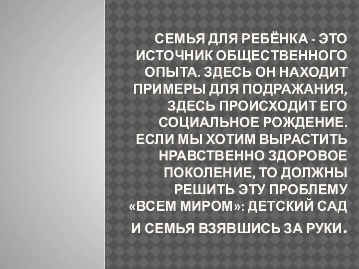 СЕМЬЯ ДЛЯ РЕБЁНКА - ЭТО ИСТОЧНИК ОБЩЕСТВЕННОГО ОПЫТА. ЗДЕСЬ ОН НАХОДИТ ПРИМЕРЫ