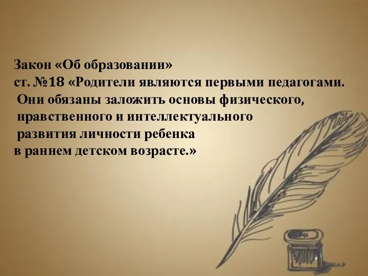 Закон «Об образовании» ст. №18 «Родители являются первыми педагогами. Они обязаны заложить