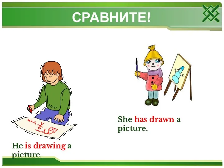 СРАВНИТЕ! He is drawing a picture. She has drawn a picture.