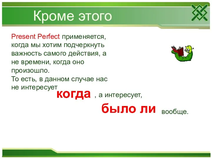 Кроме этого Present Perfect применяется, когда мы хотим подчеркнуть важность самого действия,