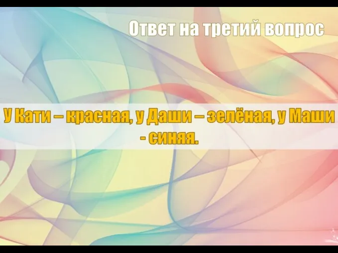 У Кати – красная, у Даши – зелёная, у Маши - синяя. Ответ на третий вопрос