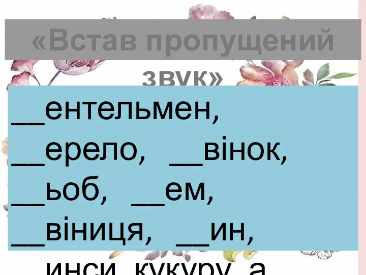 «Встав пропущений звук» __ентельмен, __ерело, __вінок, __ьоб, __ем, __віниця, __ин, __инси, кукуру_а.