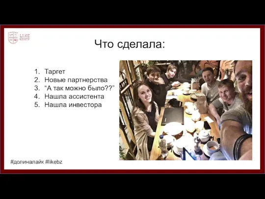 Что сделала: Таргет Новые партнерства “А так можно было??” Нашла ассистента Нашла инвестора #долиналайк #likebz