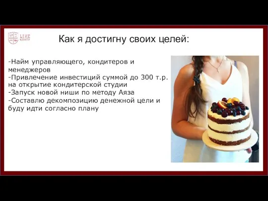 Как я достигну своих целей: -Найм управляющего, кондитеров и менеджеров -Привлечение инвестиций