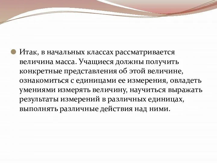 Итак, в начальных классах рассматривается величина масса. Учащиеся должны получить конкретные представления