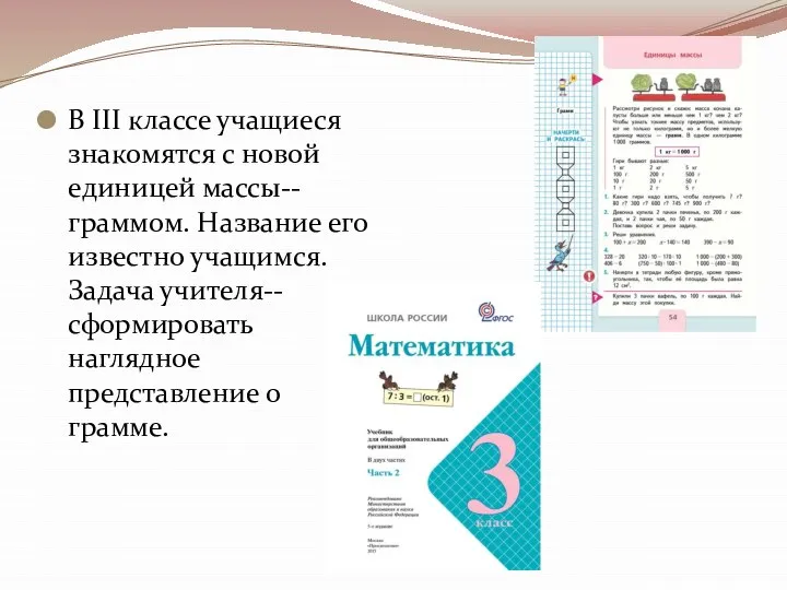 В III классе учащиеся знакомятся с новой единицей массы-- граммом. Название его