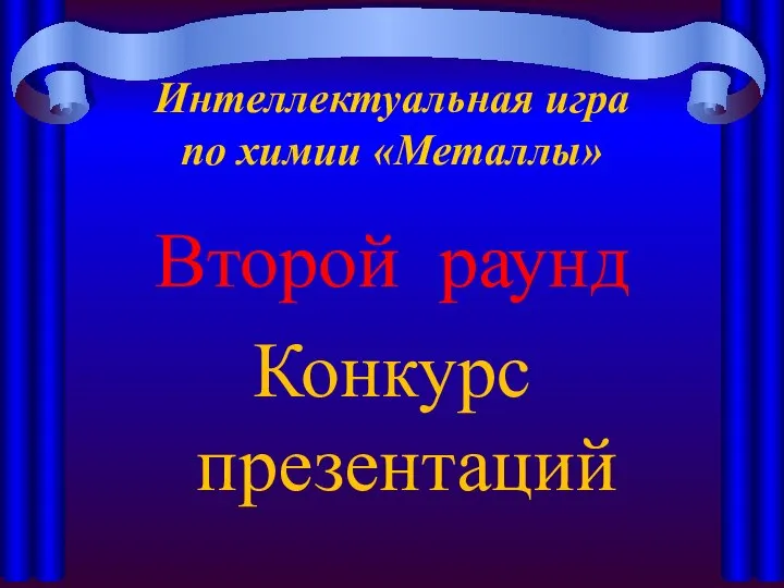 Второй раунд Конкурс презентаций Интеллектуальная игра по химии «Металлы»