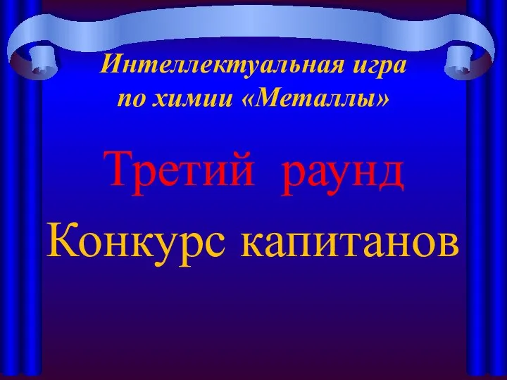 Третий раунд Конкурс капитанов Интеллектуальная игра по химии «Металлы»