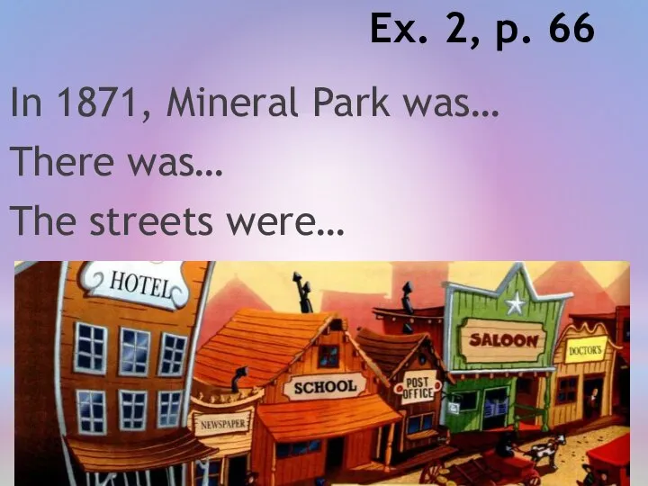 Ex. 2, p. 66 In 1871, Mineral Park was… There was… The streets were…