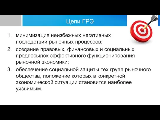 Цели ГРЭ минимизация неизбежных негативных последствий рыночных процессов; создание правовых, финансовых и