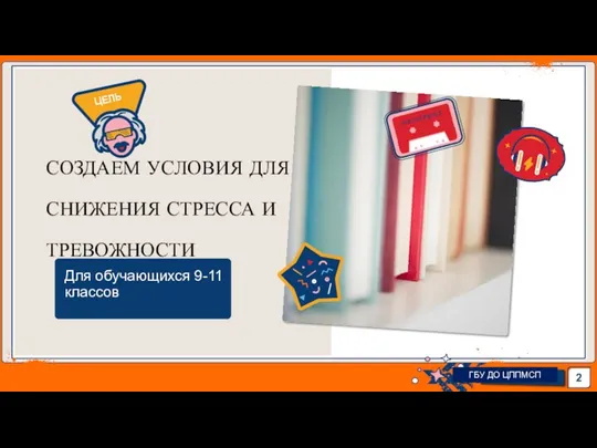 Для обучающихся 9-11 классов СОЗДАЕМ УСЛОВИЯ ДЛЯ СНИЖЕНИЯ СТРЕССА И ТРЕВОЖНОСТИ ГБУ ДО ЦППМСП