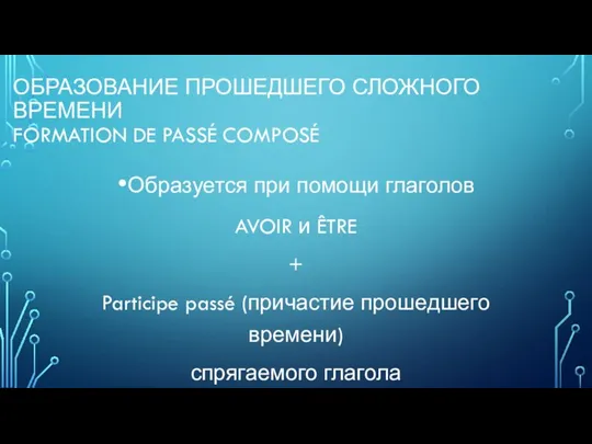 ОБРАЗОВАНИЕ ПРОШЕДШЕГО СЛОЖНОГО ВРЕМЕНИ FORMATION DE PASSÉ COMPOSÉ Образуется при помощи глаголов