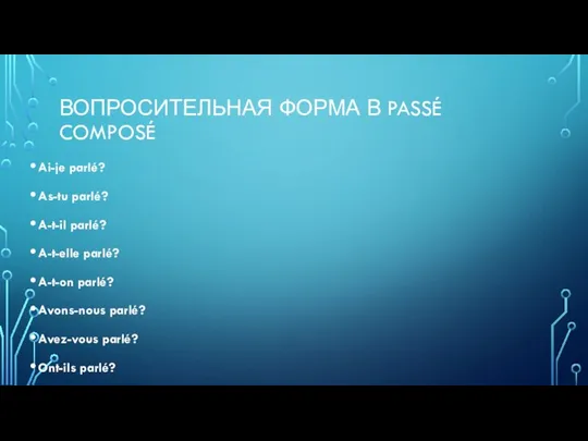 ВОПРОСИТЕЛЬНАЯ ФОРМА В PASSÉ COMPOSÉ Ai-je parlé? As-tu parlé? A-t-il parlé? A-t-elle