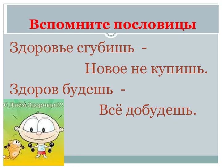 Вспомните пословицы Здоровье сгубишь - Новое не купишь. Здоров будешь - Всё добудешь.